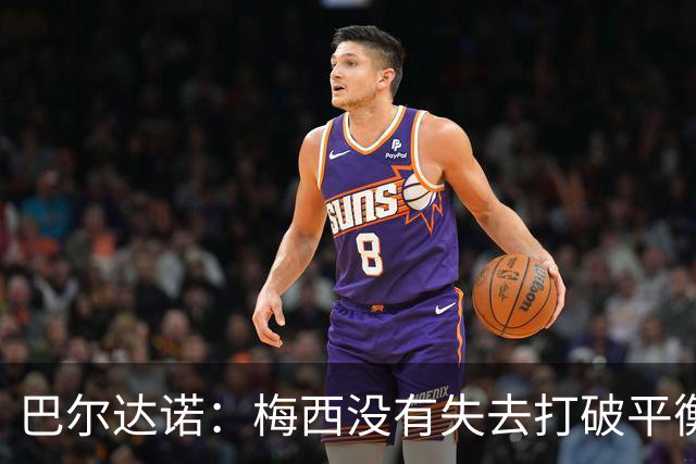 巴尔达诺：梅西没有失去打破平衡的能力 决赛将是西班牙对阿根廷