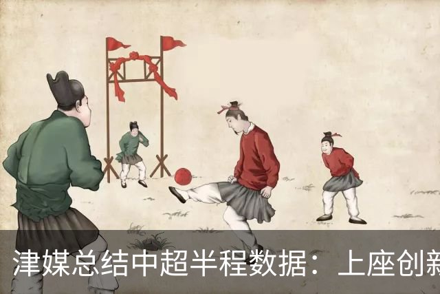 津媒总结中超半程数据：上座创新高，场均进球2.99个有所下滑