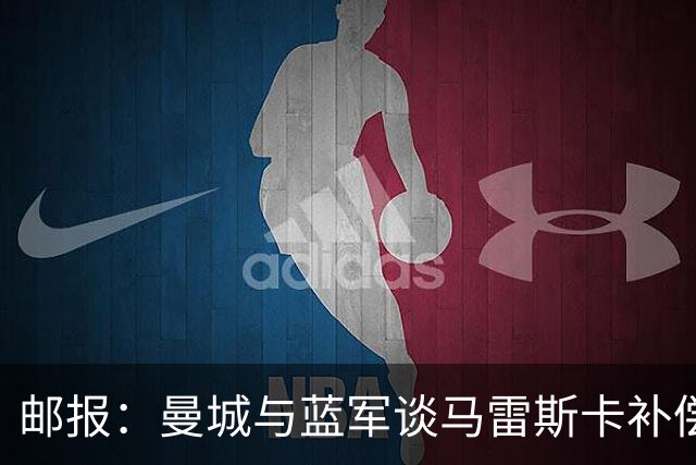 邮报：曼城与蓝军谈马雷斯卡补偿金，蓝军认为他离任是崩盘原因